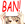 BAN!